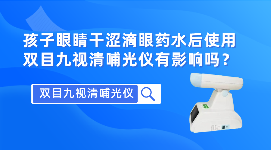 孩子眼睛干涩滴眼药水后使用双目九视清哺光仪有影响吗？(图1)