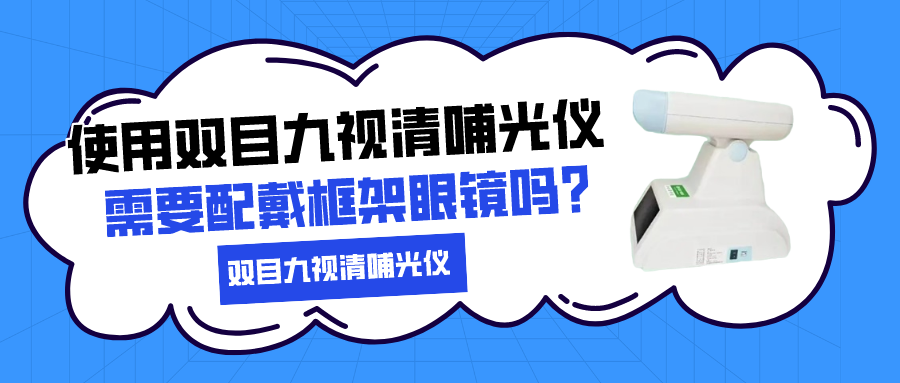 使用双目九视清哺光仪需要戴框架眼镜吗？(图1)